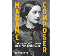 Madame Composer: The Virtuosic Genius of Clara Schumann