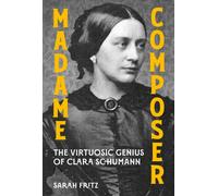Madame Composer : The Virtuosic Genius of Clara Schumann