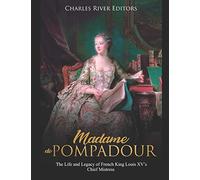 Madame de Pompadour: The Life and Legacy of French King Louis XV’s Chief Mistress
