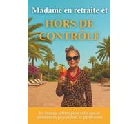 Madame est en retraite et HORS DE CONTRÔLE: Le cadeau ultime pour celle qui ne demandera plus jamais la permission | Le livre humour à offrir pour un départ en retraite de femme