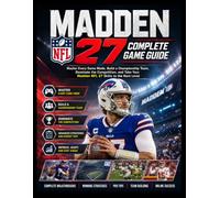 MADDEN NFL 27 COMPLETE GAME GUIDE: Master Every Game Mode, Build a Championship Team, Dominate the Competition, and Take Your Madden NFL 27 Skills to the Next Level