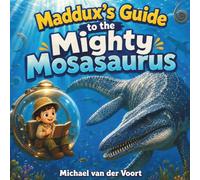 Maddux’s Guide to the Mighty Mosasaurus: Mosasaurus Books for Kids - Prehistoric Marine Reptile Fact Book - Dinosaur-Era Ocean Animals - Children’s Books Ages 4-8