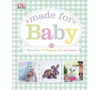 Made For Baby: More Than 50 Fabulous Homemade Gifts for Babies