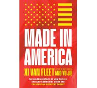 Made in America : The Hidden History of How the U.S. Enabled Communist China and Created Our Greatest Threat