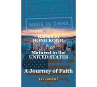 Made in CHINA, Raised in HONG KONG, Matured in the UNITED STATES: A Journey of Faith