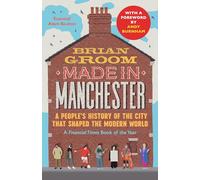 Made in Manchester : A People’s History of the City That Shaped the Modern World
