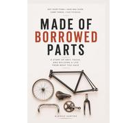 Made of Borrowed Parts: What I Learned About Grit, Focus, and Building a Life From Whatever Was Already in the House