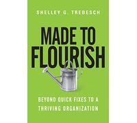 Made to Flourish - Beyond Quick Fixes to a Thriving Organization