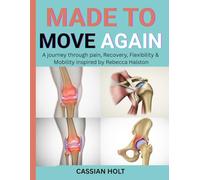 MADE TO MOVE AGAIN: A JOURNEY THROUGH PAIN, RECOVERY, FLEXIBILITY & MOBILITY INSPIRED BY REBECCA HALSTON