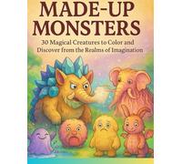 MADE-UP MONSTERS. 30 Magical Creatures to Color and Discover from the Realms of Imagination.