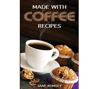 Made With Coffee Recipes: 30 deliciously easy cake, muffin, brownie, cookie and dessert recipes for coffee lovers.