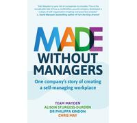 Made Without Managers : One company’s story of creating a self-managing workplace