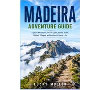 Madeira Adventure Guide: Explore Mountains, Ocean Cliffs, Forest Trails, Hidden Villages, and Authentic Island Life