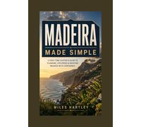 Madeira Made Simple: A First-Time Visitor's Guide to Planning, Exploring, and Experiencing the Island with Confidence