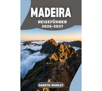 MADEIRA REISEFÜHRER 2026-2027: Erkunde die Insel selbstbewusst mit Schrittfür-Schritt-Routen durch die Regionen, aktuellen Zugangsinformationen und ... helfen, typische Planungsfehler zu vermeiden.