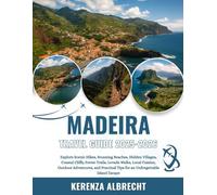 Madeira Travel Guide 2025-2026: Explore Scenic Hikes, Stunning Beaches, Hidden Villages, Coastal Cliffs, Forest Trails, Levada Walks, Local Cuisine, ... Tips for an Unforgettable Island Escape