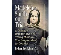 Madeleine Smith on Trial: A Glasgow Murder and the Young Woman Too Respectable to Convict