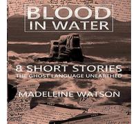 Madeleine Watson Blood in Water: 8 Short Stories: The Ghost Language Unearthed Madeleine Watson Multicolor