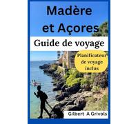 Madère et Açores Guide de voyage: Conseils de vacances complètes pour les touristes