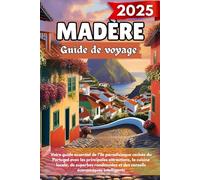 MADÈRE Guide de voyage 2025: Votre guide essentiel de l'île paradisiaque cachée du Portugal avec les principales attractions, la cuisine locale, de ... et des conseils économiques intelligents