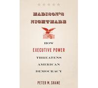 Madison's Nightmare: How Executive Power Threatens American Democracy