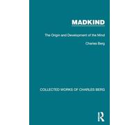 Charles Berg - Madkind: The Origin and Development of the Mind - Collected Works - Routledge