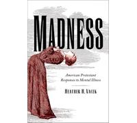 Madness: American Protestant Responses to Mental Illness (Studies in Religion, Theology, and Disability)