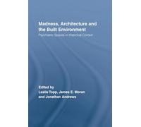Madness, Architecture and the Built Environment: Psychiatric Spaces in Historical Context (Routledge Studies in the Social History of Medicine)