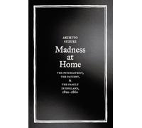Madness at Home : The Psychiatrist, the Patient, and the Family in England, 1820-1860