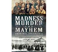 Madness, Murder and Mayhem: Criminal Insanity in Victorian and Edwardian Britain