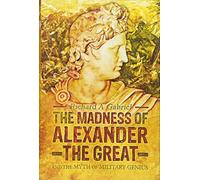 Madness of Alexander ther Great: And the Myths of Military Genius: And the Myth of Military Genius