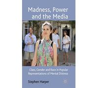 Madness, Power and the Media: Class, Gender and Race in Popular Representations of Mental Distress