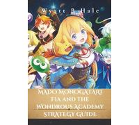 Mado Monogatari: Fia and the Wondrous Academy Strategy Guide: A Complete Walkthrough, Combat Guide, Dungeon Strategies & Bonding Tips for Mastering Spells, Bosses, and Quests on PS4, PS5, and Switch