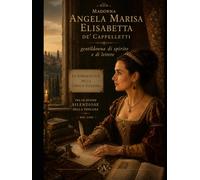 Madonna Angela Marisa Elisabetta de’ Cappelletti, gentildonna di spirito e di lettere. Le Dimenticate della Lingua Italiana