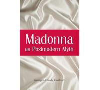 Madonna as Postmodern Myth: How One Star's Self-Construction Rewrites Sex, Gender, Hollywood and the American Dream
