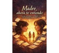 Madre, Ahora te entiendo: Cartas, pérdidas y el amor que siempre estuvo ahí