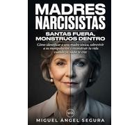 Madres Narcisistas: Santas fuera, monstruos dentro: Cómo identificar a una madre tóxica, sobrevivir a su manipulación y reconstruir tu vida cuando ya nadie te cree (Vivir fuera del sistema)