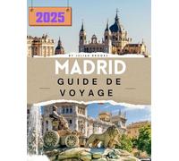 MADRID GUIDE DE VOYAGE 2025: Découvrez le cœur de l’Espagne comme jamais auparavant - Culture, gastronomie et trésors cachés vous attendent !