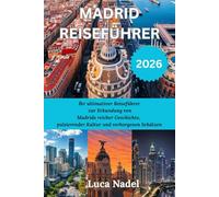 MADRID REISEFÜHRER 2026: Ihr ultimativer Reiseführer zur Erkundung von Madrids reicher Geschichte, pulsierender Kultur und verborgenen Schätzen