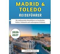 Madrid & Toledo Reiseführer 2026-2027: Ihr umfassender Reiseführer zu Geschichte, Kultur, Kulinarik und verborgenen Schätzen