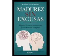MADUREZ SIN ESCUSAS: El poder de sanar tus emociones y construir una vida plena (vive el ahora con madurez)