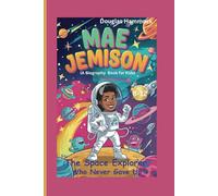 MAE JEMISON: The Space Explorer Who Never Gave Up (A Biography Book For Kids)