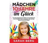 Mädchen 10 Jahre - Im Glück: Das lustige Ratgeberbuch für Mädchen. Ein Geschenkbuch für Girls mit Rückblick über die vergangenen Jahre und tollen Tipps und Tricks für die Zukunft (Glückliche Mädchen)