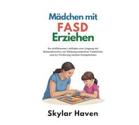 Mädchen mit FASD erziehen: Ein einfühlsamer Leitfaden zum Umgang mit Wutausbrüchen, zur Stärkung exekutiver Funktionen und zur Förderung sozialer Kompetenzen