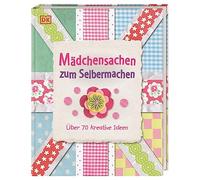 Mädchensachen zum Selbermachen: Über 70 kreative Ideen