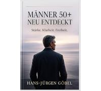 MÄNNER 50+ - NEU ENTDECKT: Wie du Stärke, Klarheit und Freiheit in deiner zweiten Lebenshälfte wiederfindest