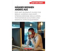 Männer brennen anders aus: Der Anti-Burnout-Guide für Beruf, Körper und Kopf - Stresshormone regulieren, Testosteron schützen und Energie zurückgewinnen (.auf den Punkt)