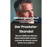 Männergesundheit - DER PROSTATA-SKANDAL - Warum Millionen Männer falsch behandelt werden - und was du wissen musst, bevor es zu spät ist: ... Prostatitis, Prostatakrebs.
