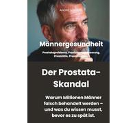 Männergesundheit: DER PROSTATA-SKANDAL - Warum Millionen Männer falsch behandelt werden - und was du wissen musst, bevor es zu spät ist.