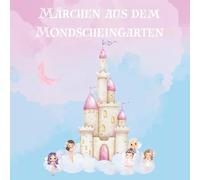Märchen aus dem Mondscheingarten: Ein Märchenbuch für Kinder mit Herz und Fantasie